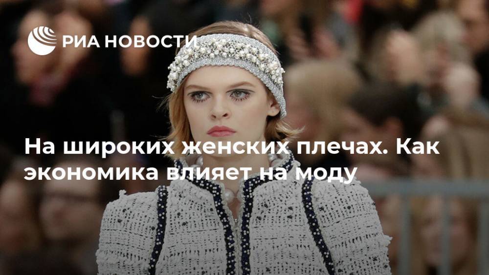 На широких женских плечах. Как экономика влияет на моду - ria.ru - Москва