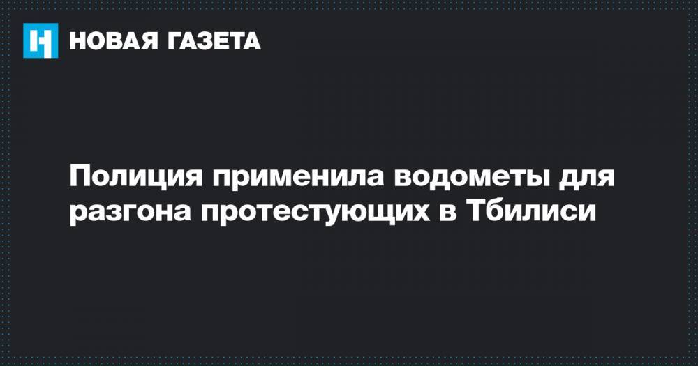 Георгий Вашадзе - Полиция применила водометы для разгона протестующих в Тбилиси - novayagazeta.ru - Грузия - Тбилиси