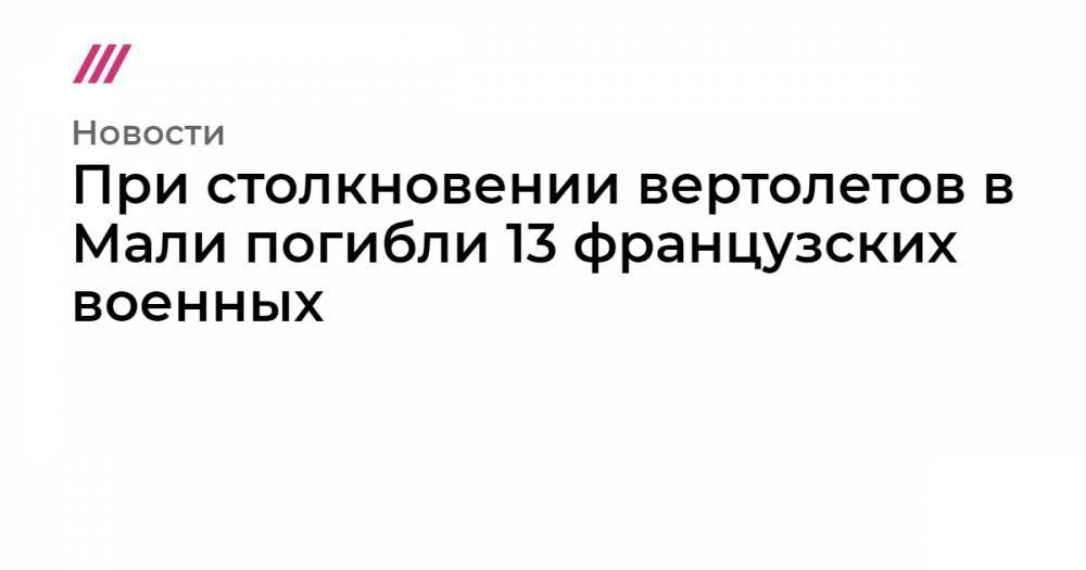 Эммануэль Макрон - При столкновении вертолетов в Мали погибли 13 французских военных - tvrain.ru - Франция - Мали