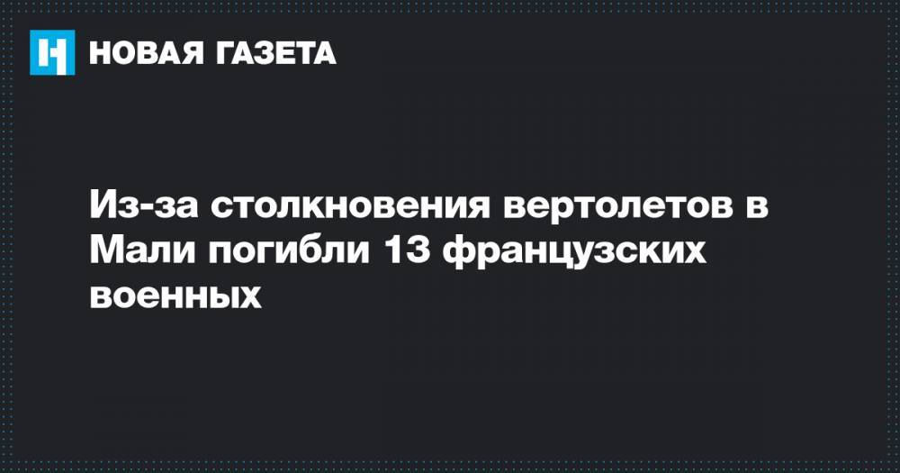 Эмманюэль Макрон - Из-за столкновения вертолетов в Мали погибли 13 французских военных - novayagazeta.ru - Франция - Мали