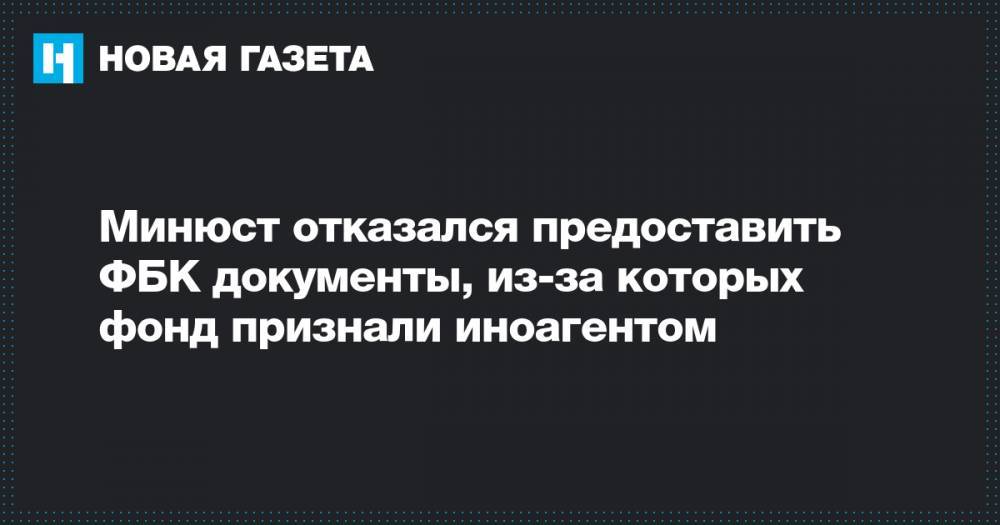 Алексей Навальный - Иван Жданов - Минюст отказался предоставить ФБК документы, из-за которых фонд признали иноагентом - novayagazeta.ru