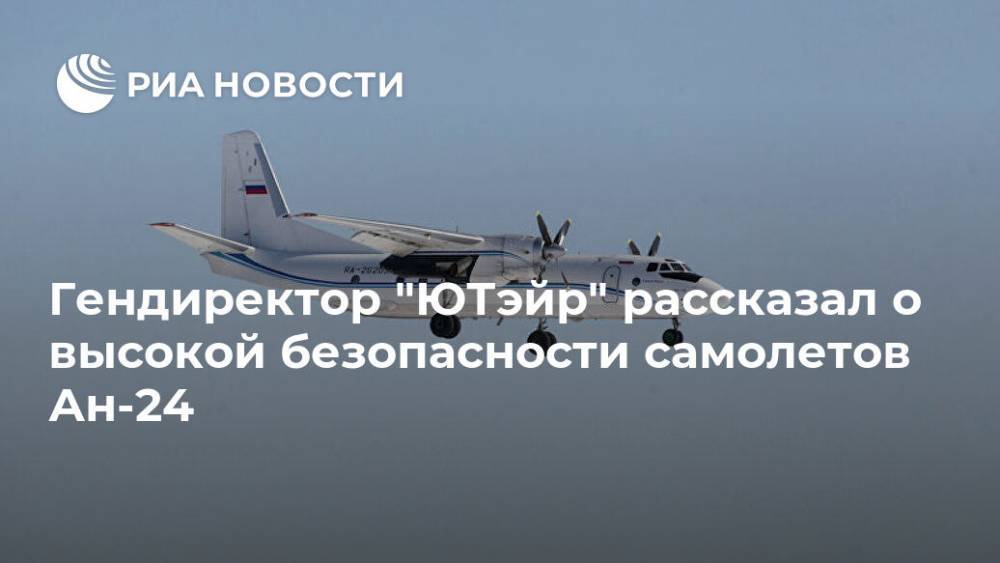 Гендиректор "ЮТэйр" рассказал о  высокой безопасности самолетов Ан-24 - ria.ru - Ханты-Мансийск - Сургут - Югра