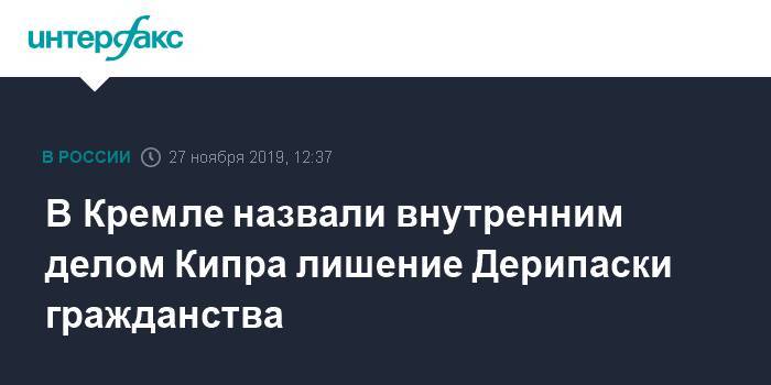 Дмитрий Песков - Олег Дерипаска - В Кремле назвали внутренним делом Кипра лишение Дерипаски гражданства - interfax.ru - Москва - Россия - Кипр