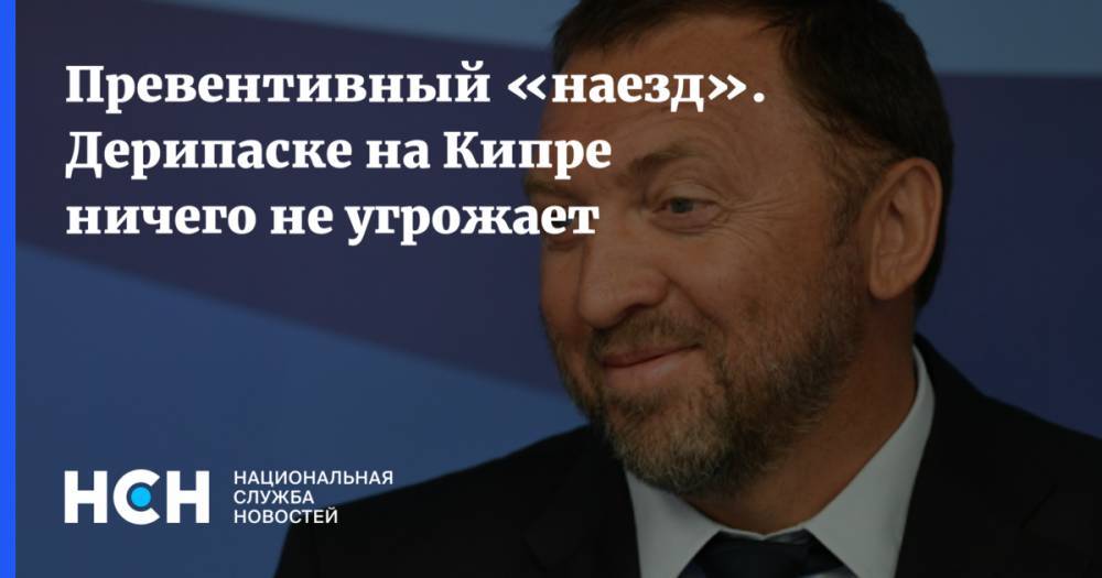 Олег Дерипаска - Превентивный «наезд». Дерипаске на Кипре ничего не угрожает - nsn.fm - Кипр