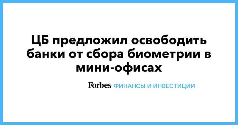 Никита Чугунов - ЦБ предложил освободить банки от сбора биометрии в мини-офисах - forbes.ru - Россия