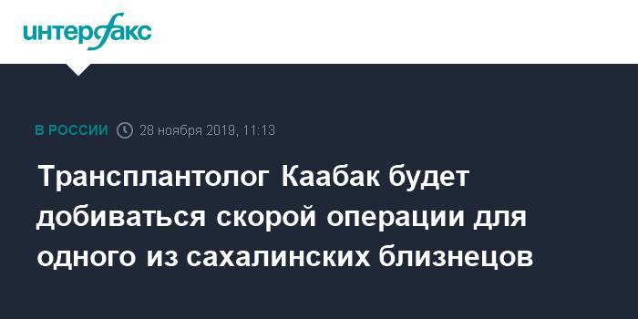 Михаил Каабак - Трансплантолог Каабак будет добиваться скорой операции для одного из сахалинских близнецов - interfax.ru - Москва - Россия