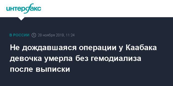 Михаил Каабак - Не дождавшаяся операции у Каабака девочка умерла без гемодиализа после выписки - interfax.ru - Москва