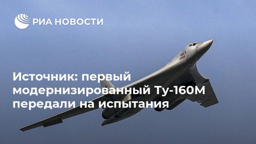 Источник: первый модернизированный Ту-160М передали на испытания - ria.ru - Москва - Россия