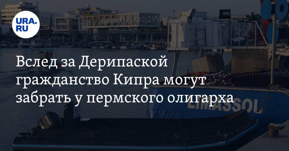 Олег Дерипаска - Дмитрий Рыболовлев - Вслед за Дерипаской гражданство Кипра могут забрать у пермского олигарха - ura.news - Пермь - Кипр