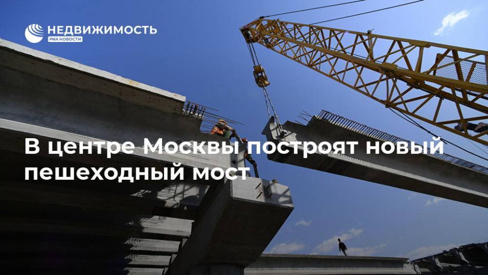 В центре Москвы построят новый пешеходный мост - realty.ria.ru - Москва