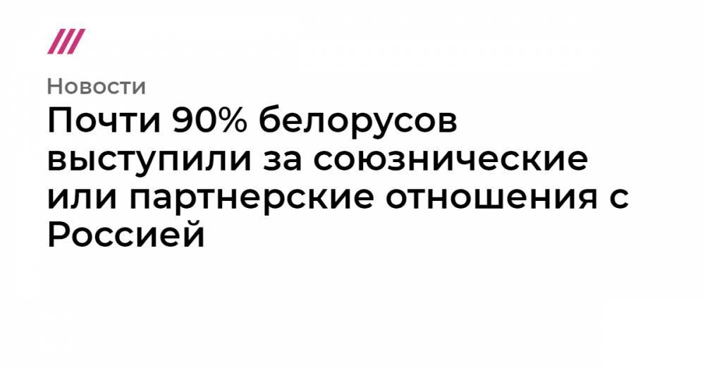 Почти 90% белорусов выступили за союзнические или партнерские отношения с Россией - tvrain.ru - Россия - США - Белоруссия