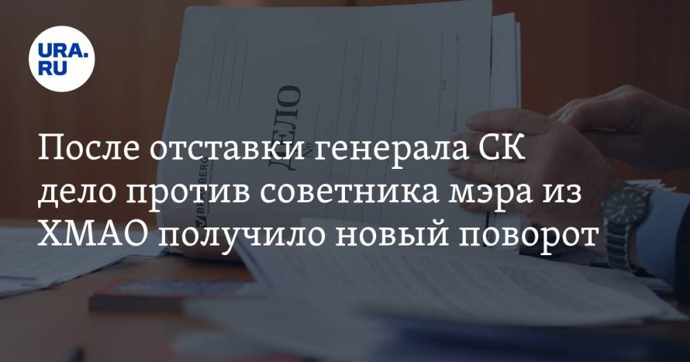 После отставки генерала СК дело против советника мэра из ХМАО получило новый поворот - ura.news - Москва - Екатеринбург - Нефтеюганск