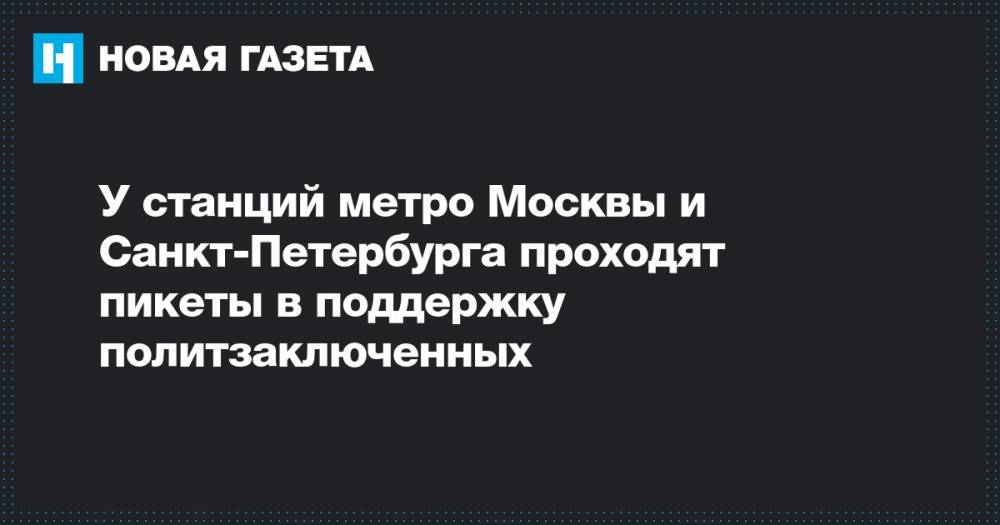 Иван Жданов - Егор Жуков - Леонид Соловьев - У станций метро Москвы и Санкт-Петербурга проходят пикеты в поддержку политзаключенных - novayagazeta.ru