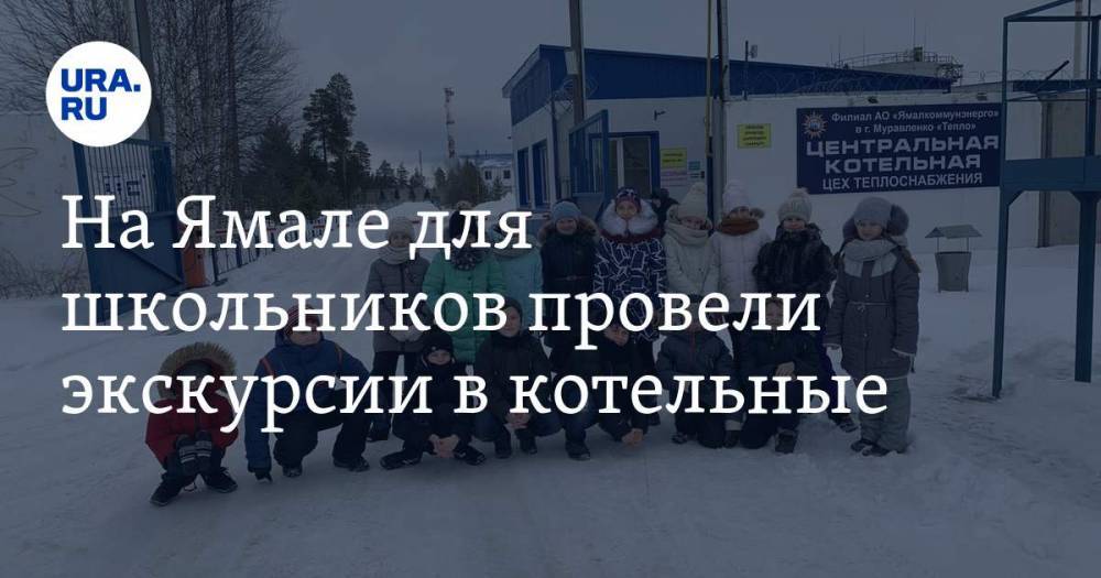 На Ямале для школьников провели экскурсии в котельные - ura.news - Муравленко - район Шурышкарский