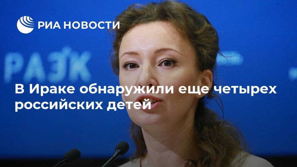 Анна Кузнецова - В Ираке обнаружили еще четырех российских детей - ria.ru - Москва - Россия - Багдад