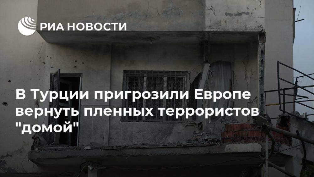 Сулейман Сойлу - В Турции пригрозили Европе вернуть пленных террористов "домой" - ria.ru - Москва - Сирия - Турция - Анкара