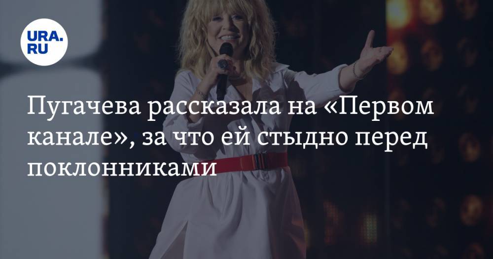 Алла Пугачева - Пугачева рассказала на «Первом канале», за что ей стыдно перед поклонниками - ura.news