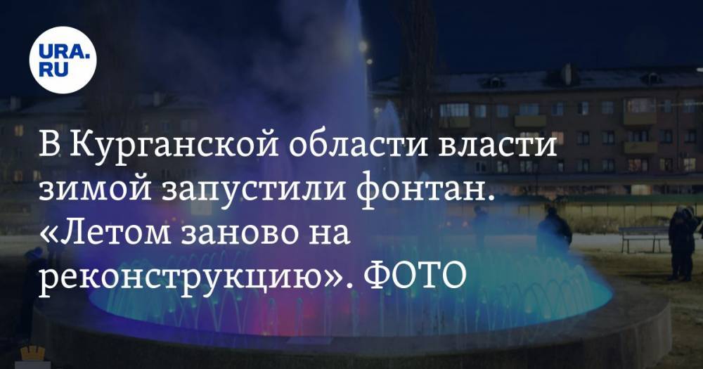 В Курганской области власти зимой запустили фонтан. «Летом заново на реконструкцию». ФОТО - ura.news - Курганская обл. - Шадринск