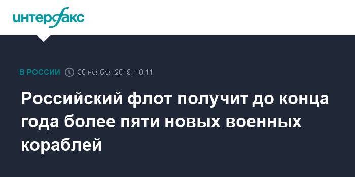 Николай Евменов - Российский флот получит до конца года более пяти новых военных кораблей - interfax.ru - Москва - Россия