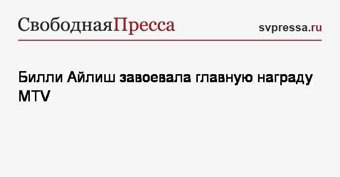 Вильям Айлиш - Свифт Тейлор - Билли Айлиш завоевала главную награду MTV - svpressa.ru