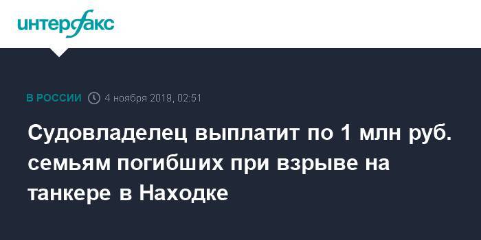 Судовладелец выплатит по 1 млн руб. семьям погибших при взрыве на танкере в Находке - interfax.ru - Москва - Приморье край - Владивосток - Находка