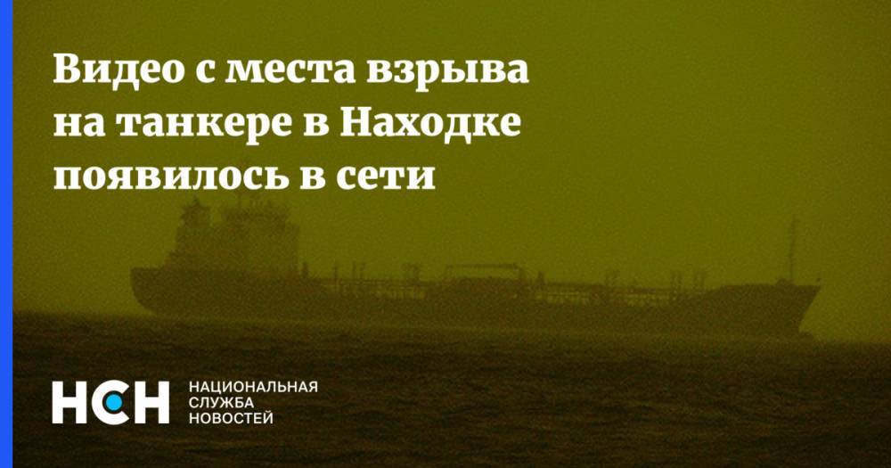 Видео с места взрыва на танкере в Находке появилось в сети - nsn.fm - Находка