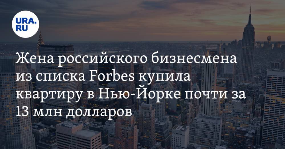 Андрей Мельниченко - Жена российского бизнесмена из списка Forbes купила квартиру в Нью-Йорке почти за 13 млн долларов - ura.news - New York - Нью-Йорк