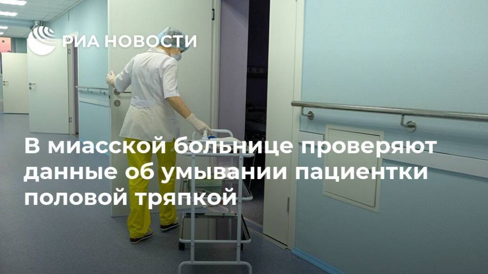 В миасской больнице проверяют данные об умывании пациентки половой тряпкой - ria.ru - Москва - Миасс