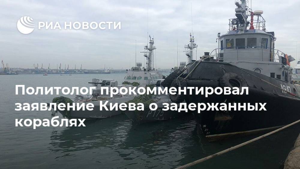 Политолог прокомментировал заявление Киева о задержанных кораблях - ria.ru - Россия - Украина - Симферополь - Никополь - Бердянск