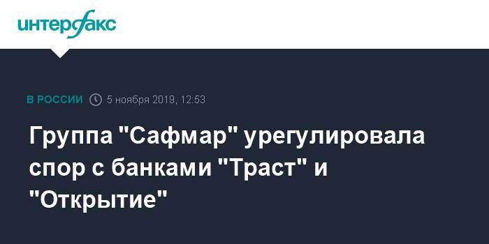 Группа "Сафмар" урегулировала спор с банками "Траст" и "Открытие" - interfax.ru - Москва