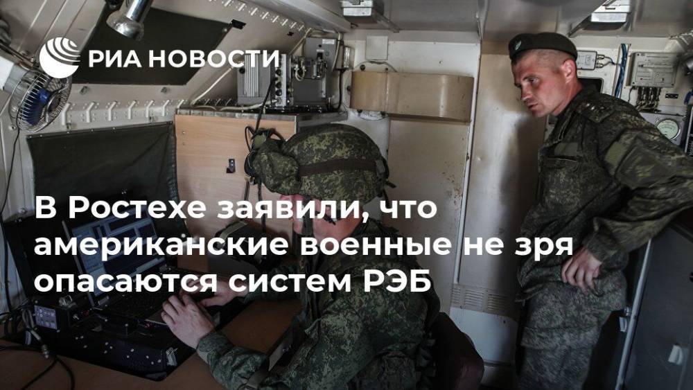 В Ростехе заявили, что американские военные не зря опасаются систем РЭБ - ria.ru - Москва - Россия - Китай - США