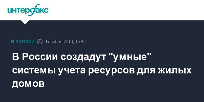 В России создадут "умные" системы учета ресурсов для жилых домов - interfax.ru - Москва