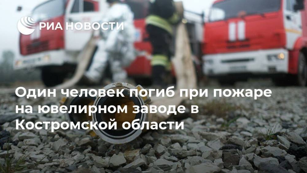 Один человек погиб при пожаре на ювелирном заводе в Костромской области - ria.ru - Москва - Костромская обл. - район Красносельский - Кострома