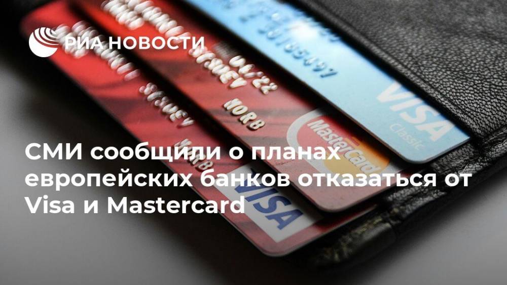 СМИ сообщили о планах европейских банков отказаться от Visa и Mastercard - ria.ru - Москва