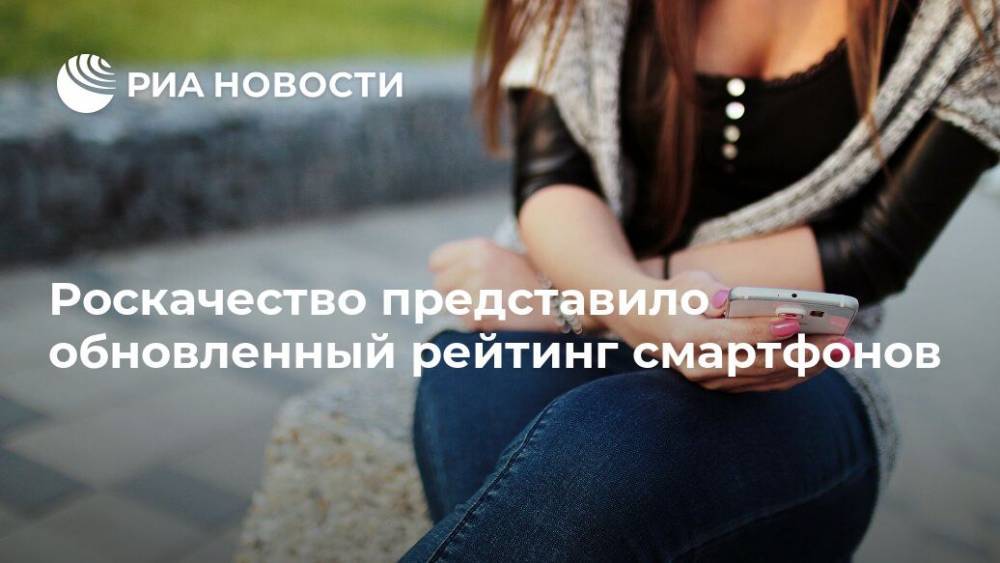 Роскачество представило обновленный рейтинг смартфонов - ria.ru - Москва