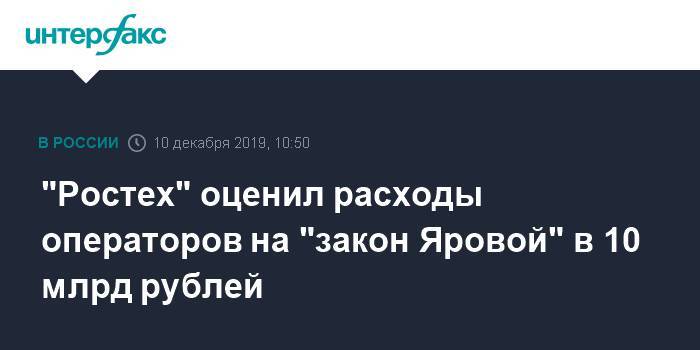 "Ростех" оценил расходы операторов на "закон Яровой" в 10 млрд рублей - interfax.ru - Москва