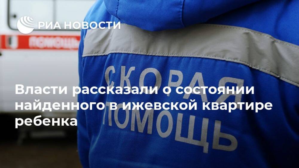 Александр Бречалов - Ярослав Семенов - Власти рассказали о состоянии найденного в ижевской квартире ребенка - ria.ru - Уфа - респ. Удмуртия - Ижевск