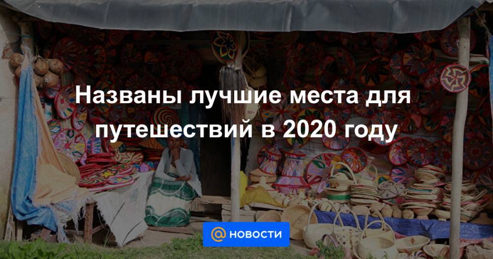 Названы лучшие места для путешествий в 2020 году - news.mail.ru - Эфиопия - Экология