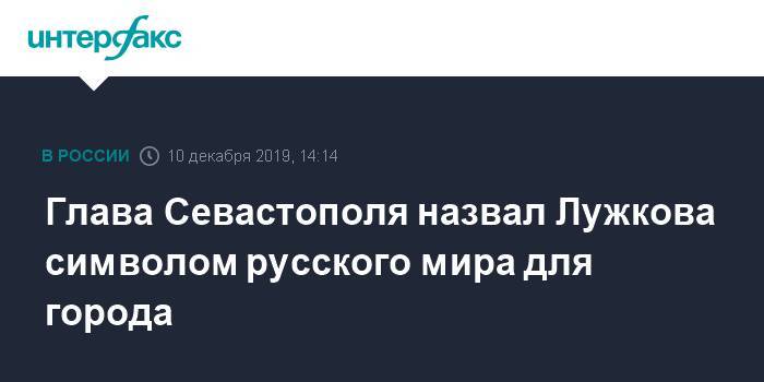 Михаил Развожаев - Юрий Лужков - Глава Севастополя назвал Лужкова символом русского мира для города - interfax.ru - Москва - Украина - Севастополь