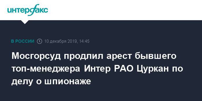 Иван Павлов - Карина Цуркан - Мосгорсуд продлил арест бывшего топ-менеджера Интер РАО Цуркан по делу о шпионаже - interfax.ru - Москва