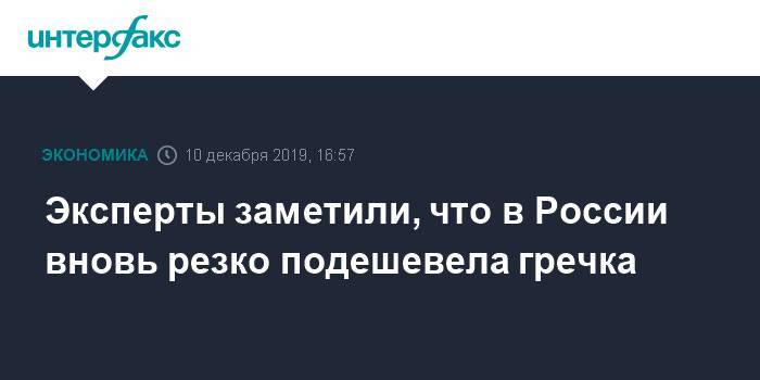 Эксперты заметили, что в России вновь резко подешевела гречка - interfax.ru - Москва - Россия