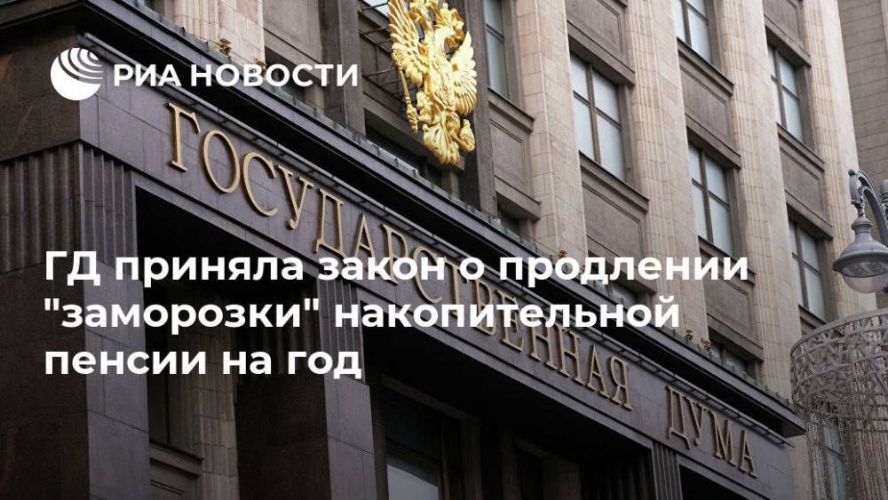 ГД приняла закон о продлении "заморозки" накопительной пенсии на год - ria.ru - Москва - Россия