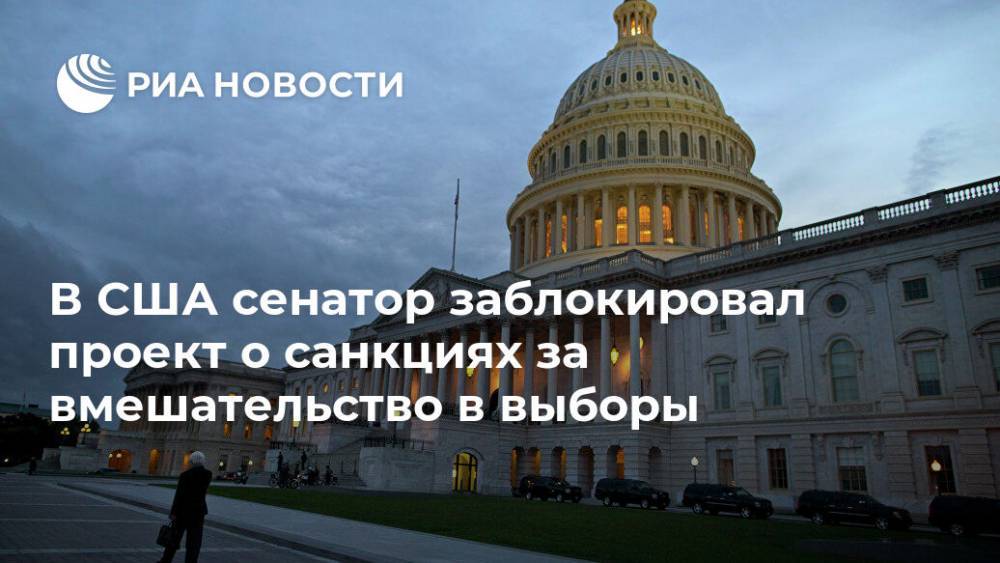 Марко Рубио - В США сенатор заблокировал проект о санкциях за вмешательство в выборы - ria.ru - Москва - Россия - США