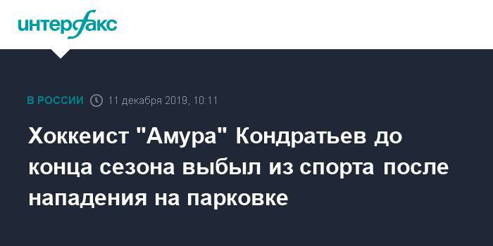 Максим Кондратьев - Хоккеист "Амура" Кондратьев до конца сезона выбыл из спорта после нападения на парковке - interfax.ru - Москва