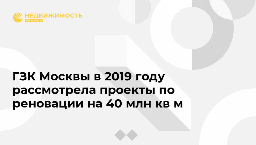Анастасия Пятова - ГЗК Москвы в 2019 году рассмотрела проекты по реновации на 40 млн кв м - realty.ria.ru - Москва
