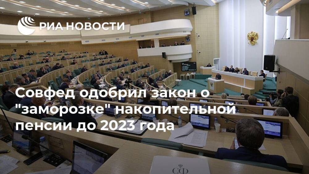 Совфед одобрил закон о "заморозке" накопительной пенсии до 2023 года - ria.ru - Москва - Россия