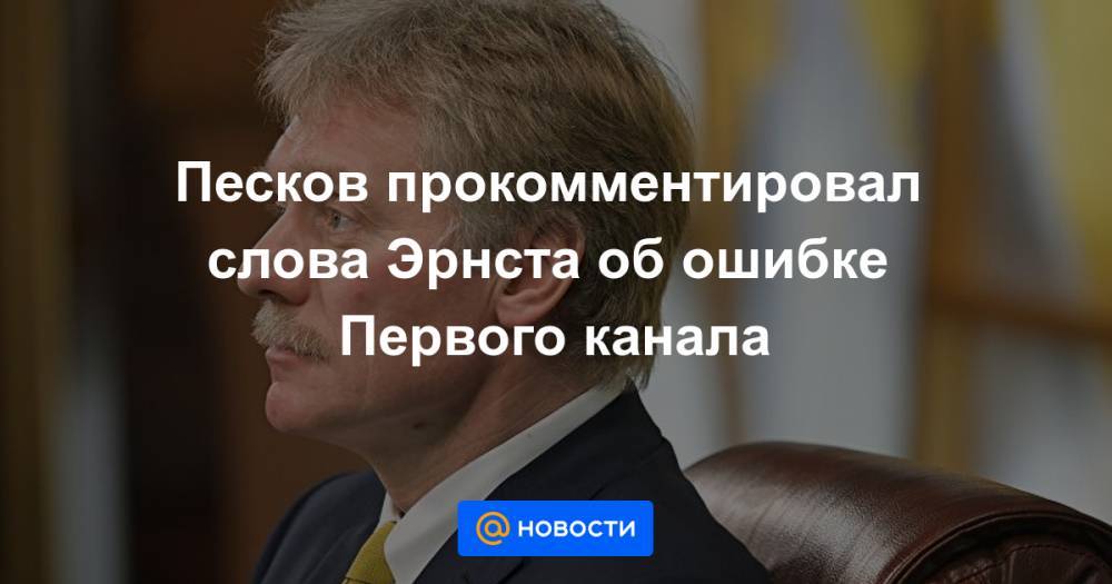 Песков прокомментировал слова Эрнста об ошибке Первого канала - news.mail.ru - New York - Куала-Лумпур - Амстердам