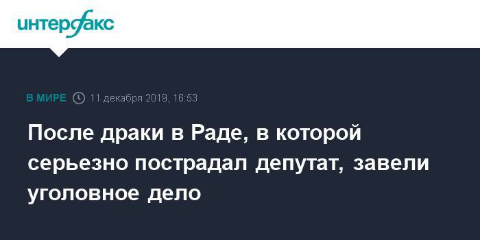 После драки в Раде, в которой серьезно пострадал депутат, завели уголовное дело - interfax.ru - Москва - Украина