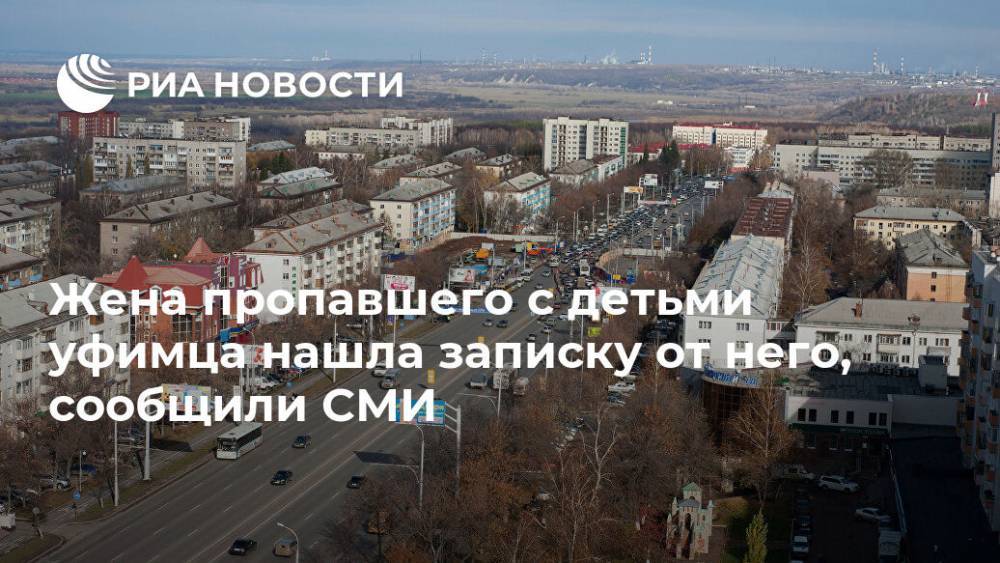 Жена пропавшего с детьми уфимца нашла записку от него, сообщили СМИ - ria.ru - Москва - Уфа - Ufa