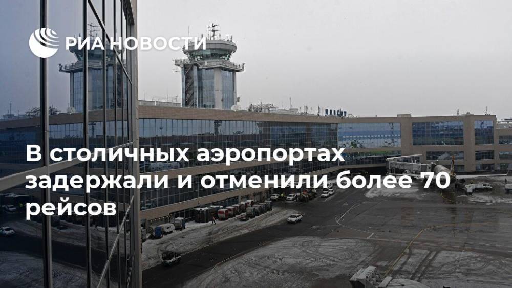 В столичных аэропортах задержали и отменили более 70 рейсов - ria.ru - Москва